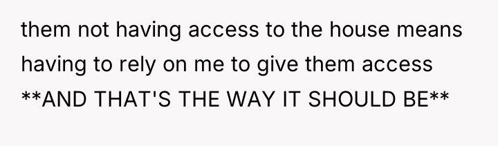 them not having access to the house means having to...