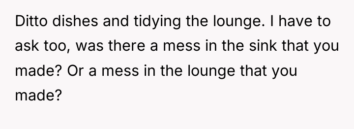 Ditto dishes and tidying the lounge. I have to ask...
