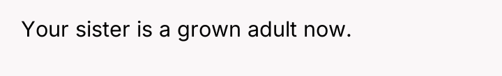 Your sister is a grown adult now.
