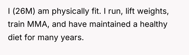 I (26M) am physically fit. I run, lift weights, train...