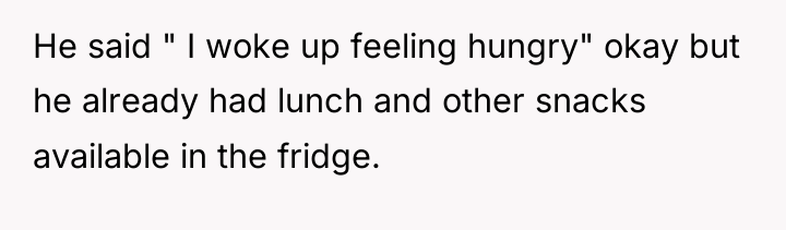 He said " I woke up feeling hungry" okay but...