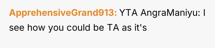 ApprehensiveGrand913 YTA AngraManiyu: I see how you could be TA...