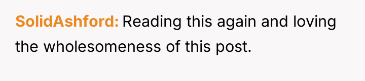 SolidAshford Reading this again and loving the wholesomeness of this...