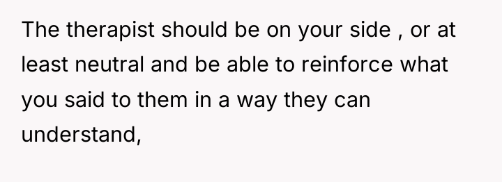 The therapist should be on your side , or at...
