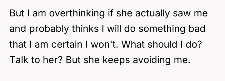 But I am overthinking if she actually saw me and...