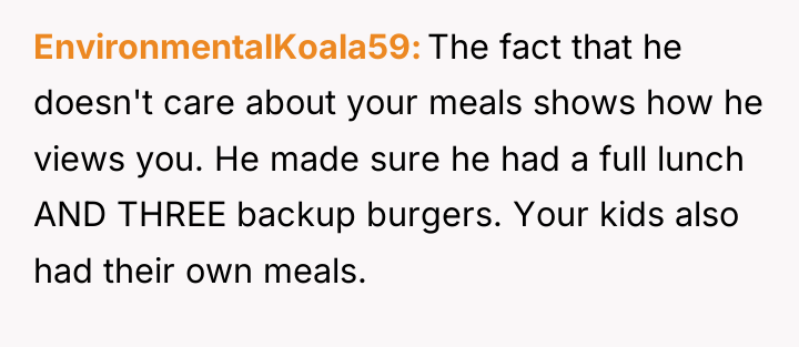 EnvironmentalKoala59 The fact that he doesn't care about your meals...