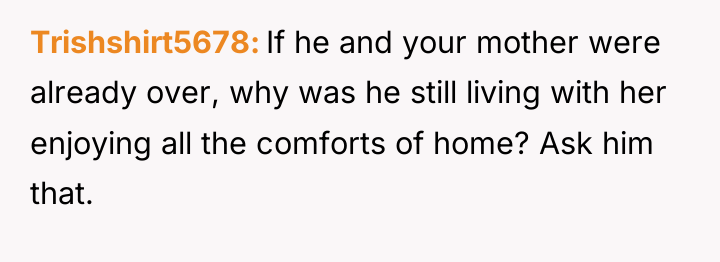 Trishshirt5678 If he and your mother were already over, why...