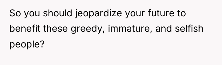 So you should jeopardize your future to benefit these greedy,...