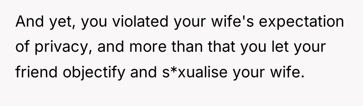 And yet, you violated your wife's expectation of privacy, and...