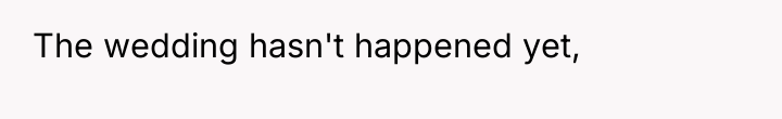 The wedding hasn't happened yet,