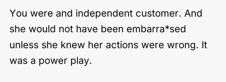 You were and independent customer. And she would not have...