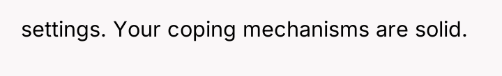 settings. Your coping mechanisms are solid.