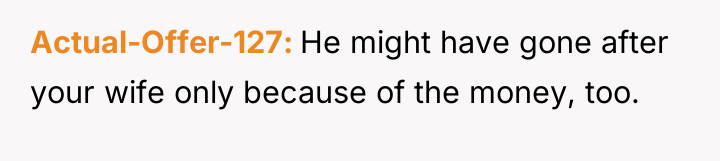 Actual-Offer-127 He might have gone after your wife only because...