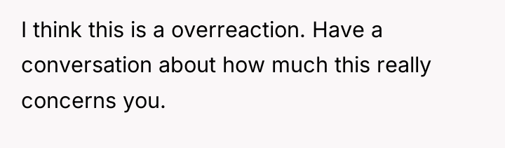 I think this is a overreaction. Have a conversation about...