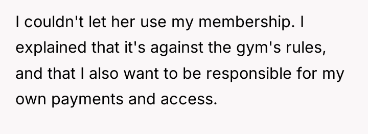 I couldn't let her use my membership. I explained that...