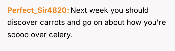 Perfect_Sir4820 Next week you should discover carrots and go on...