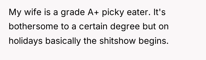 My wife is a grade A+ picky eater. It's bothersome...