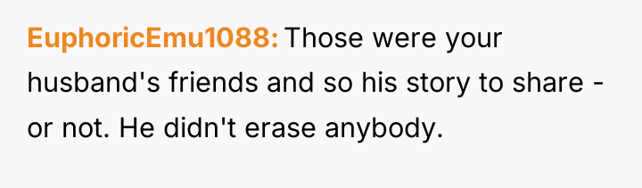 EuphoricEmu1088 Those were your husband's friends and so his story...