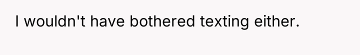 I wouldn't have bothered texting either.
