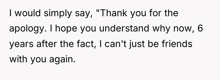 I would simply say, "Thank you for the apology. I...