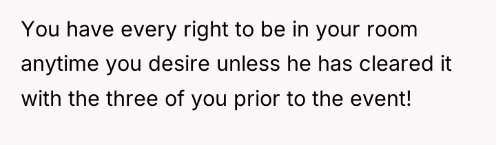 You have every right to be in your room anytime...