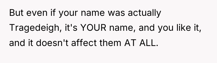 But even if your name was actually Tragedeigh, it's YOUR...
