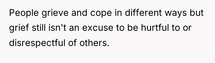 People grieve and cope in different ways but grief still...