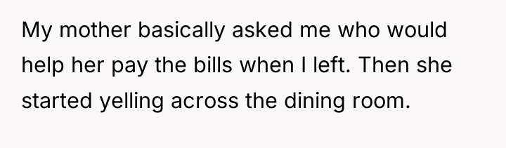 My mother basically asked me who would help her pay...