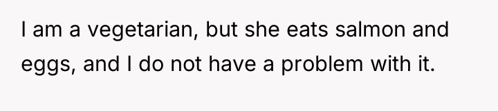 I am a vegetarian, but she eats salmon and eggs,...