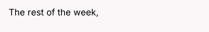 The rest of the week,