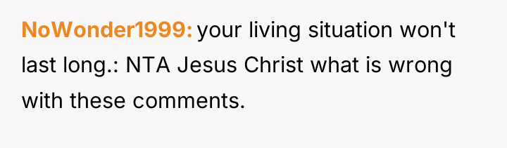 NoWonder1999 your living situation won't last long.: NTA Jesus Christ...