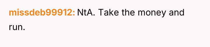 missdeb99912 NtA. Take the money and run.