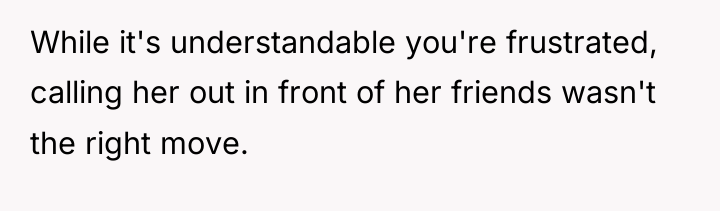 While it's understandable you're frustrated, calling her out in front...