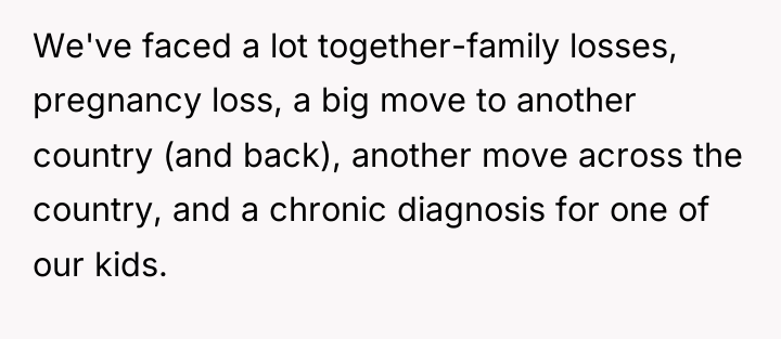 We've faced a lot together-family losses, pregnancy loss, a big...