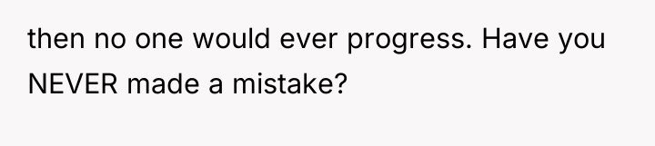 then no one would ever progress. Have you NEVER made...