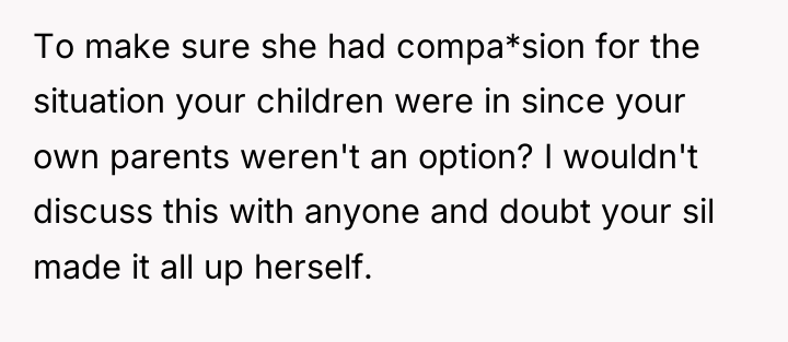 To make sure she had compa*sion for the situation your...