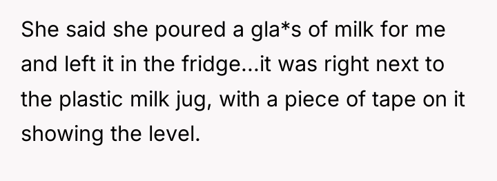 She said she poured a gla*s of milk for me...