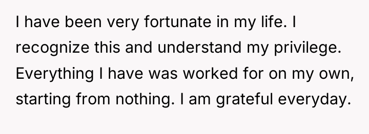 I have been very fortunate in my life. I recognize...