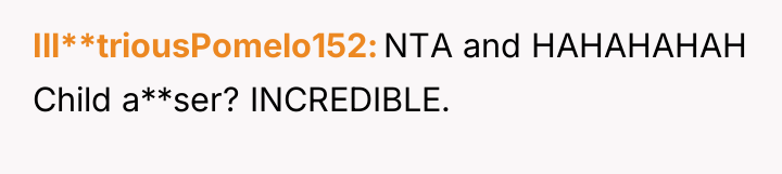 Ill**triousPomelo152 NTA and HAHAHAHAH Child a**ser? INCREDIBLE.