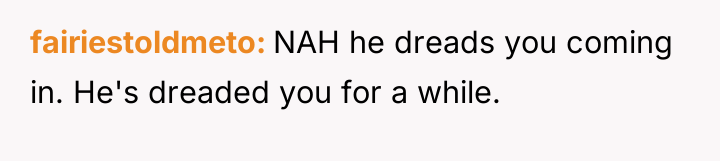 fairiestoldmeto NAH he dreads you coming in. He's dreaded you...