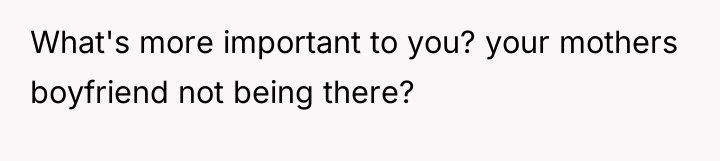 What's more important to you? your mothers boyfriend not being...
