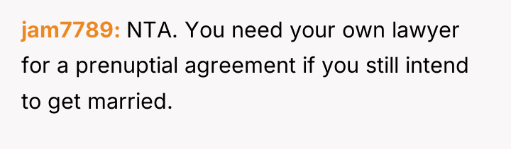 jam7789 NTA. You need your own lawyer for a prenuptial...