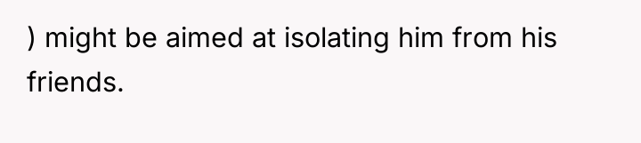 ) might be aimed at isolating him from his friends.