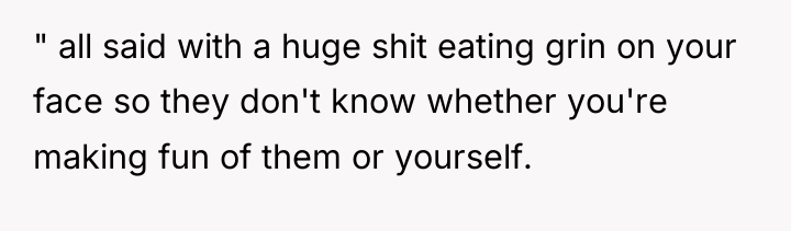 " all said with a huge shit eating grin on...