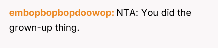 embopbopbopdoowop NTA: You did the grown-up thing.