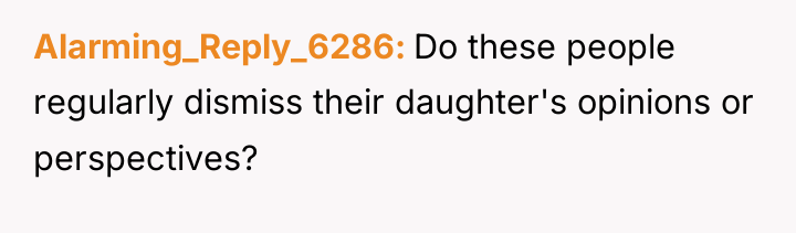 Alarming_Reply_6286 Do these people regularly dismiss their daughter's opinions or...