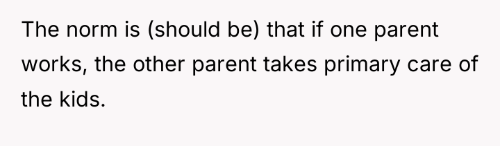 The norm is (should be) that if one parent works,...