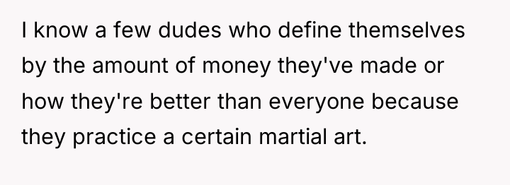 I know a few dudes who define themselves by the...