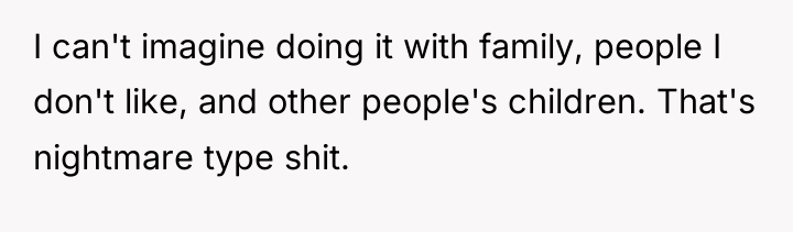 I can't imagine doing it with family, people I don't...