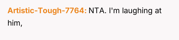 Artistic-Tough-7764 NTA. I'm laughing at him,